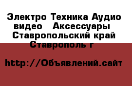 Электро-Техника Аудио-видео - Аксессуары. Ставропольский край,Ставрополь г.